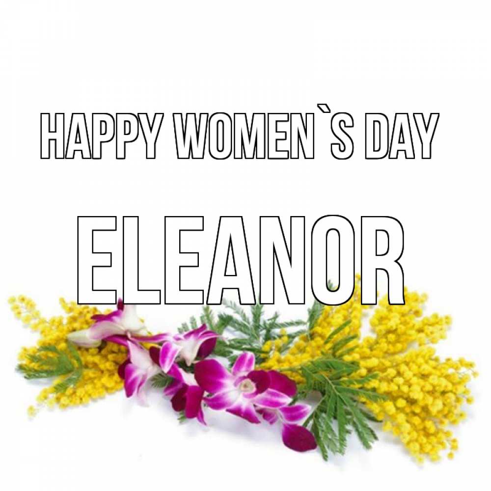 Greetings card с именем, Eleanor happy women`s day открытка на международный женский день с цветами  1 Greetings with text for free download 